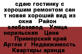 сдаю гостинку с хорошим ремонтом,сан.т.новая,хороший вид из окна › Район ­ хлебозавод › Улица ­ норильская › Цена ­ 9 000 - Приморский край, Артем г. Недвижимость » Квартиры аренда   